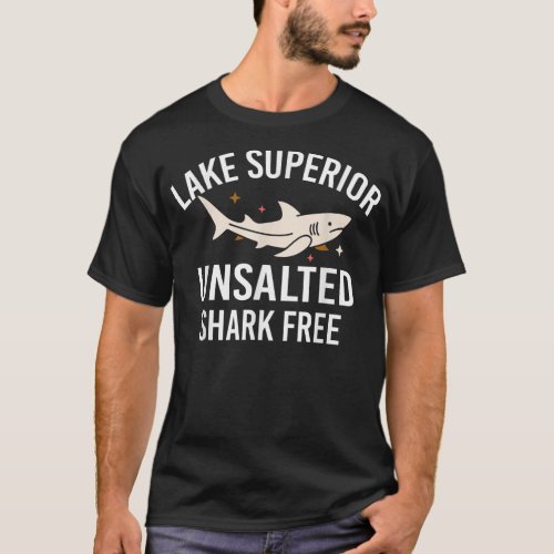 Lake Superior Unsalted Funny Quote Shark Free Fish T_Shirt