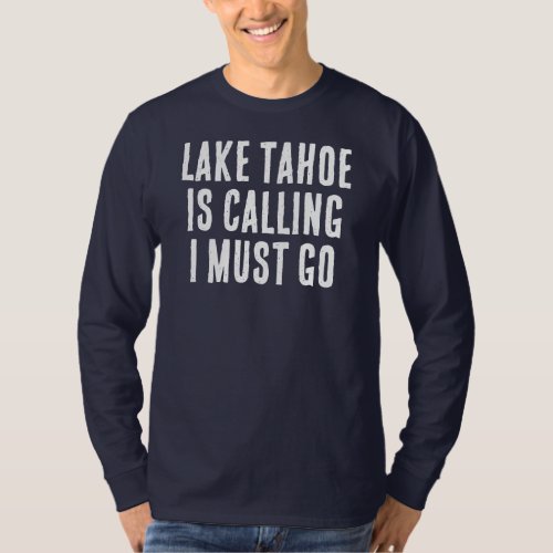 Lake Tahoe Is Calling I Must Go Fisherman Saying T_Shirt