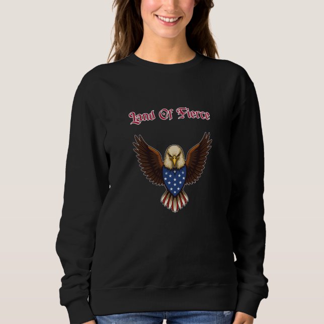 Land Of Fierce Patriotic American Pride Strong Sweatshirt (Front)