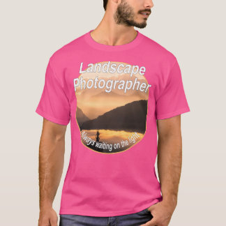 Landscape Photographer Always waiting on the ligh T-Shirt