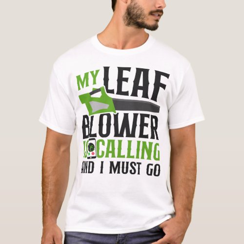 Landscaper My Leaf Blower Is Calling And I Must Go T_Shirt