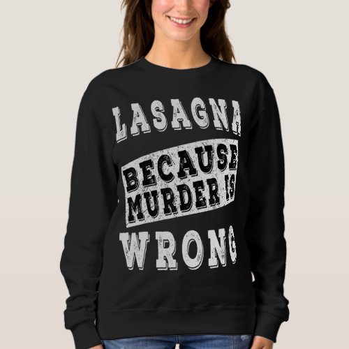 Lasagne Because Murder Is Wrong Sweatshirt
