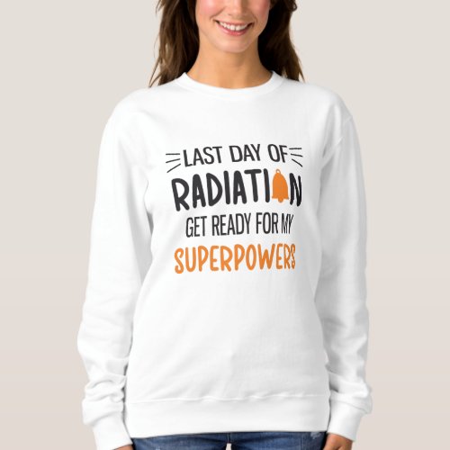 Last Day Of Radiation End Of Chemo Cancer Survivor Sweatshirt