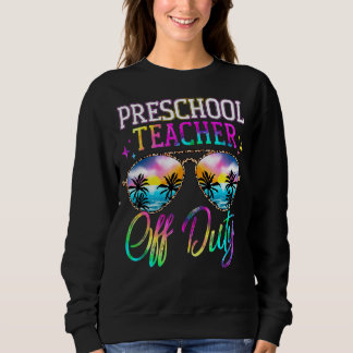 Last Day Of School For Preschool Teacher Off Duty Sweatshirt