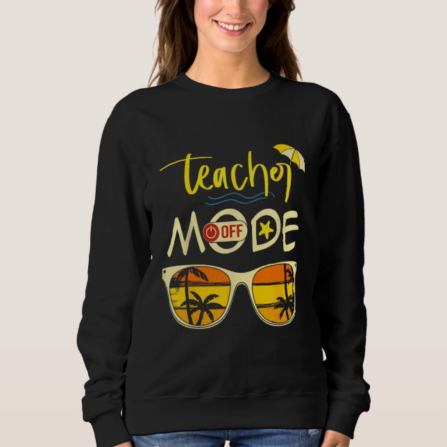 Last Day of School Teacher Mode Off Teacher 2 Sweatshirt (Front)