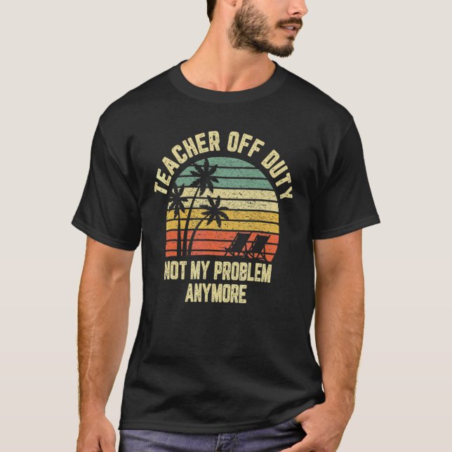 Last Day Of School Teacher Off Duty Not My Problem T-Shirt (Front)