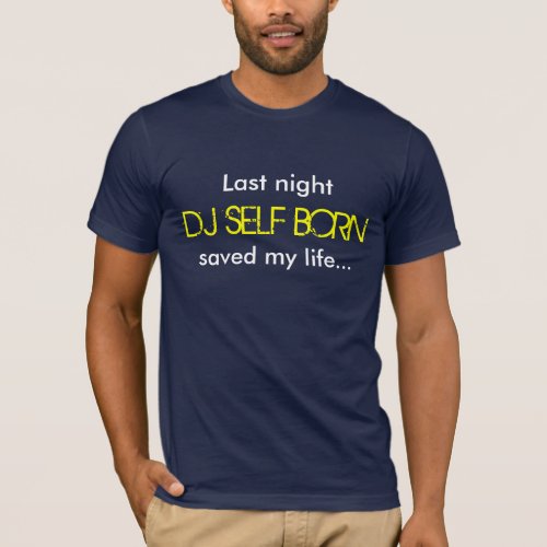 Last Night DJ SELF BORN Saved My Life T_Shirt