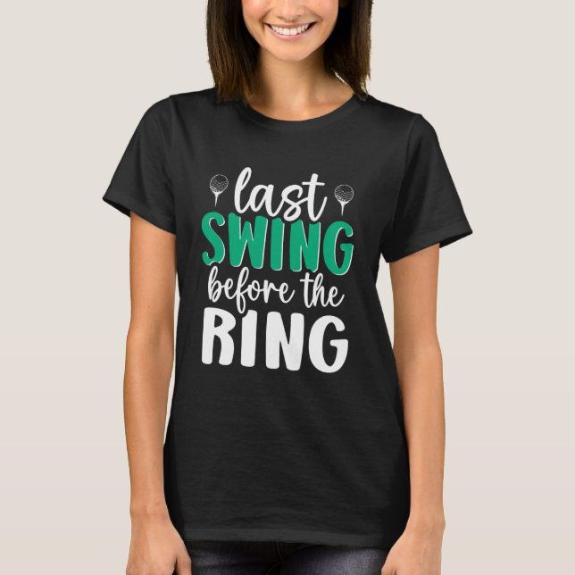 Last Swing Before The Ring Golf Bachelor Bachelore T-Shirt (Front)