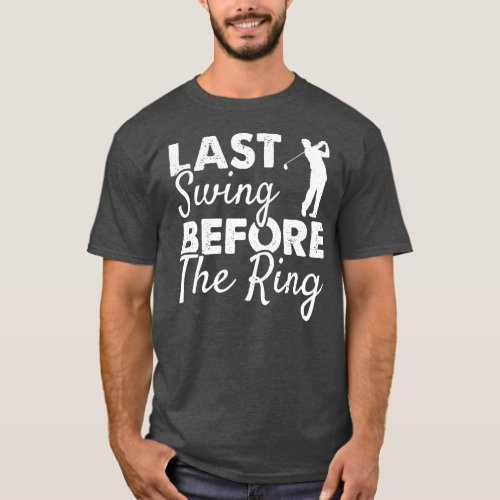 Last Swing Before The Ring Wedding Party Golf T_Shirt