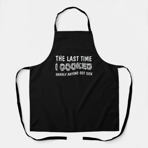 Last Time I Cooked Hardly Anyone Got Sick Funny Apron