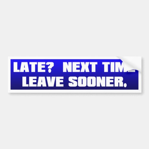 Late  Next Time Leave Sooner _ Bumper Sticker