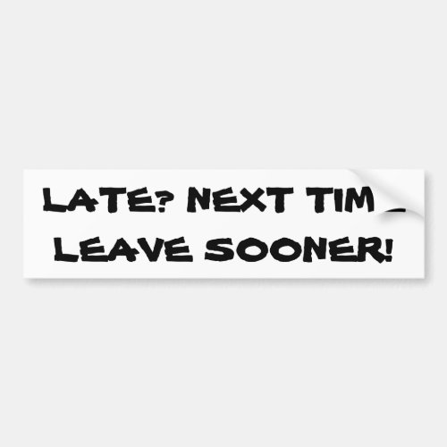 Late Next Time Leave Sooner Bumper Sticker