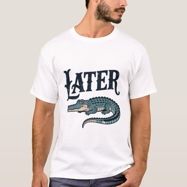 Later Alligator Gator  T-Shirt (Front)
