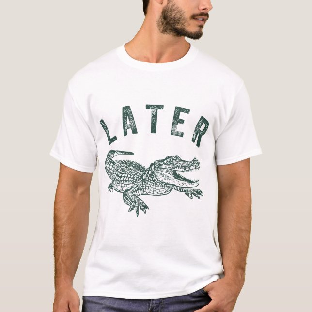  Later Gator Alligator Offensive Crocodile T-Shirt (Front)