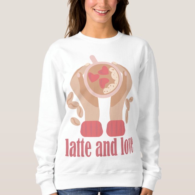 Latte and love cup, hands and coffee quote sweatshirt (Front)