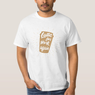 Latte For Work Again Funny Coffee Lover T-Shirt