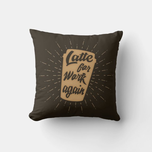 Latte For Work Again | Funny Coffee Lover's Throw Pillow (Front)