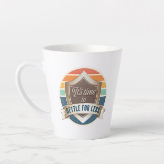 Latte Mug- It's time to settle for less Mug