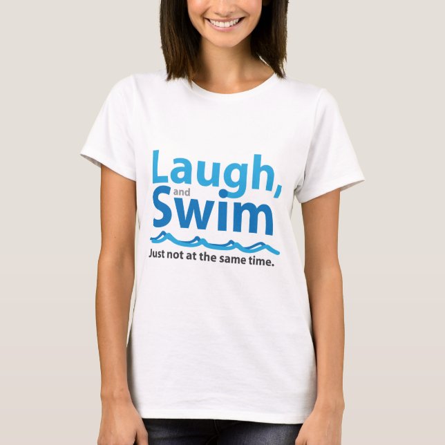 Laugh and Swim ... Just Not At The Same Time T-Shirt (Front)