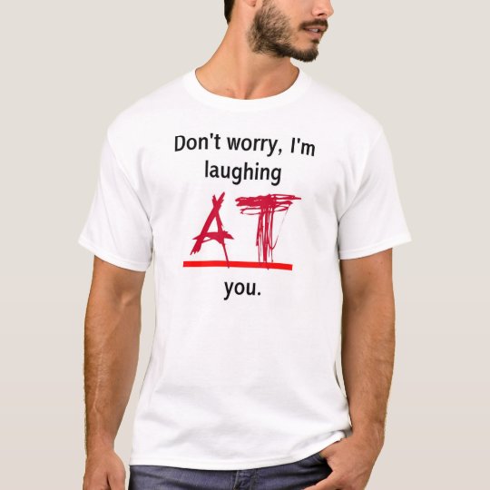 Laughing AT you T-Shirt