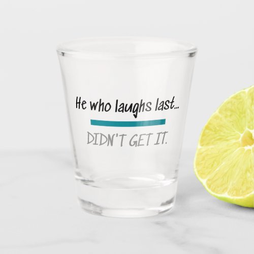 Laughs Last Didnt Get it Funny Novelty Humor Shot Glass