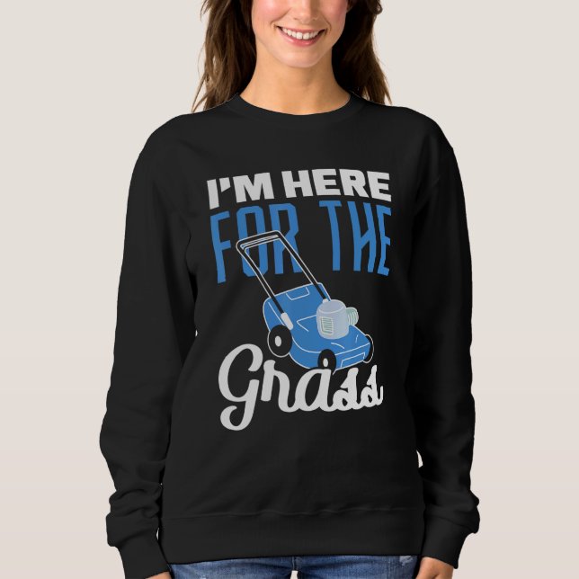 Lawn Mower Im Here For The Grass Garden Sweatshirt (Front)