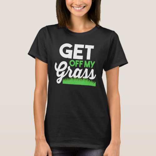 Lawn Mowing Mower Gardening Landscaper Get Off My  T_Shirt