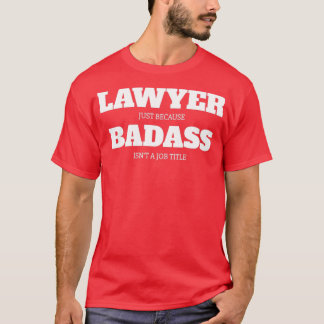 Lawyer Just Because Badass Isnt A Job Title T-Shirt