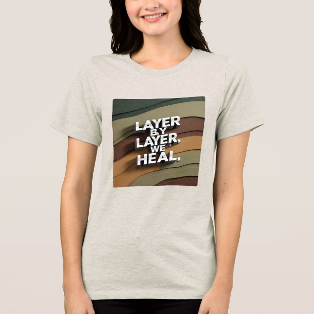 Layer by Layer, We Heal Tri-Blend Shirt (Front)