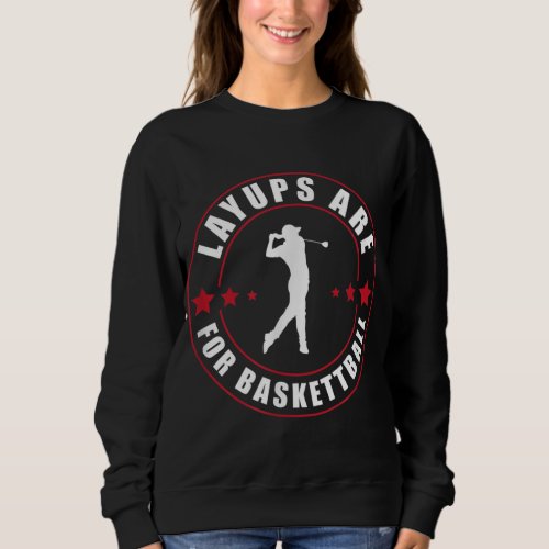 Layups Are For Basketball Funny Golf Sweatshirt