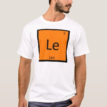 Le - Leo Lion Zodiac Sign Chemistry Periodic Table T-shirt by itselemental at Zazzle