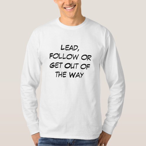 Lead Follow or Get Out of the Way t_shirt