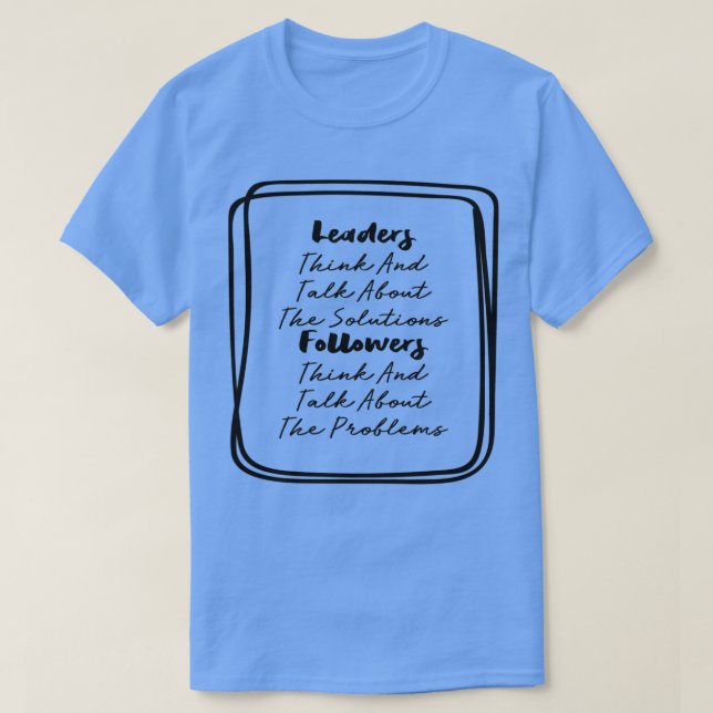 Leaders Think and Talk About The Solutions Followe T-Shirt (Design Front)