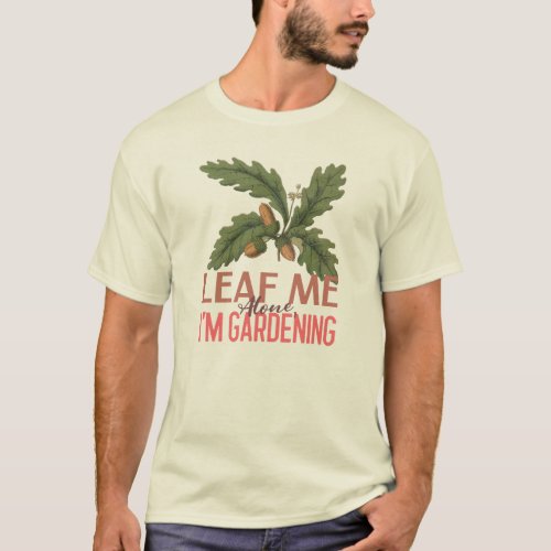 Leaf Me Alone Im Gardening Funny Gardening T_Shirt