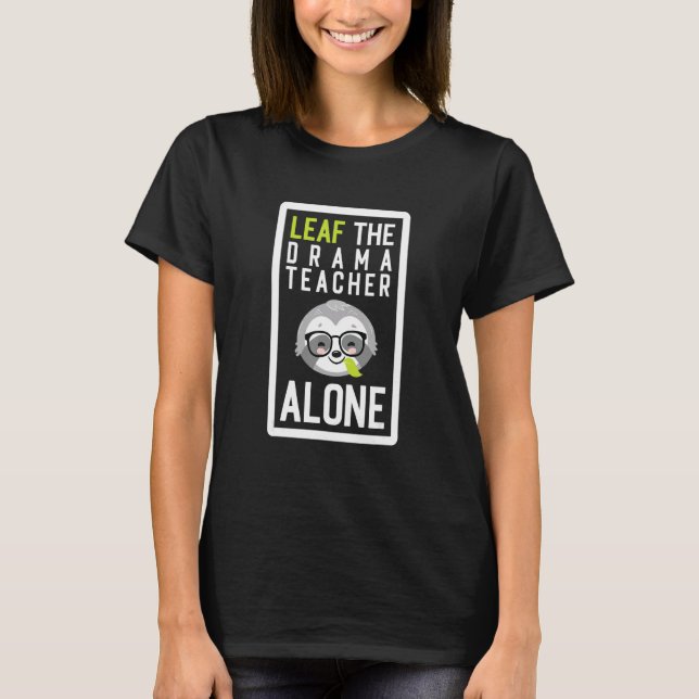 Leaf The Drama Teacher Alone Funny Theater Sloth I T-Shirt (Front)