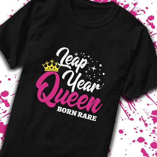 Leap Day _ Birthday Queen _ Born Rare _ Leap Year T_Shirt