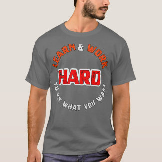 Learn and work hard to get what you want sweatshir T-Shirt