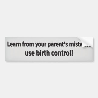 Learn from your parent’s mistakes use birth contro bumper sticker