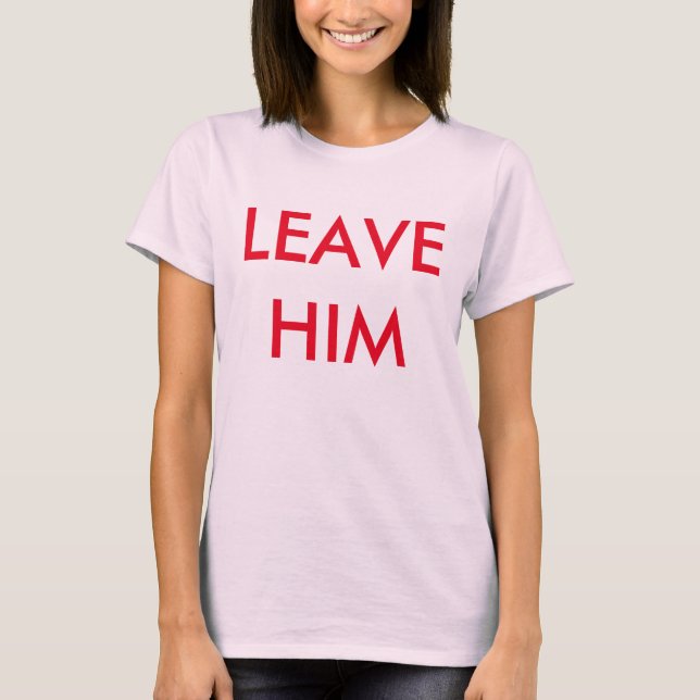 leave him!!! T-Shirt (Front)