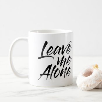 Leave Me Alone Funny Quote Coffee Mug by Momoe8 at Zazzle