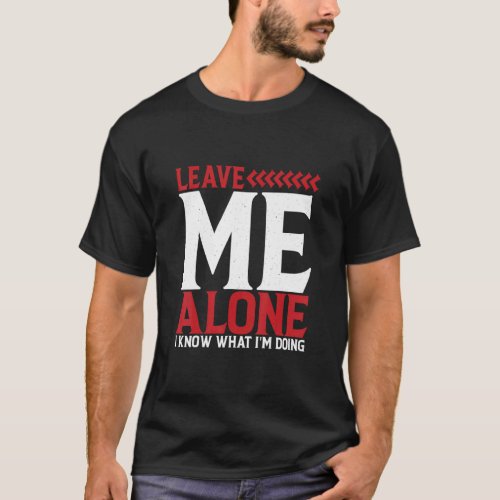 Leave Me Alone  I Know What Im Doing    T_Shirt