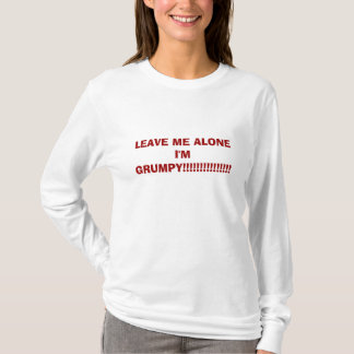 LEAVE ME ALONE I'M GRUMPY!!!!!!!!!!!!!!! T-Shirt