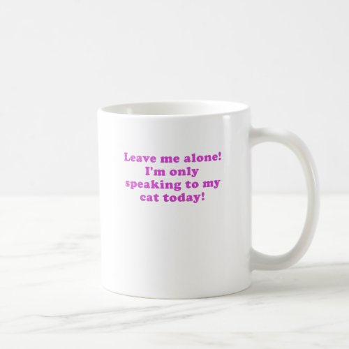 Leave Me Alone Im Only Speaking to my Cat Today Coffee Mug