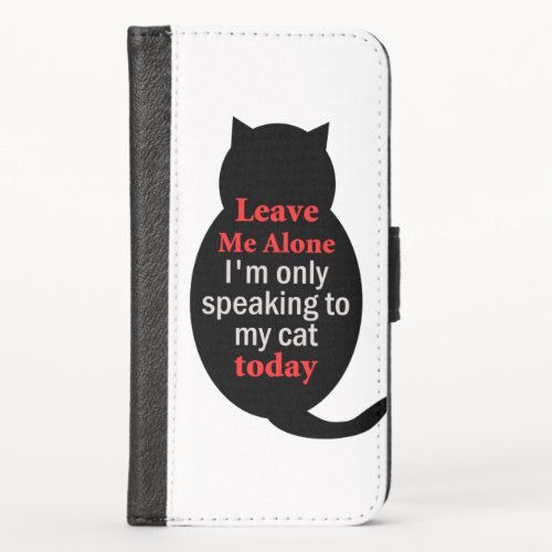 Leave Me Alone Im only speaking to my cat today iPhone X Wallet Case