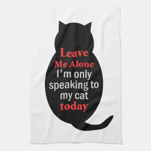 Leave Me Alone I'm only speaking to my cat today Kitchen Towel