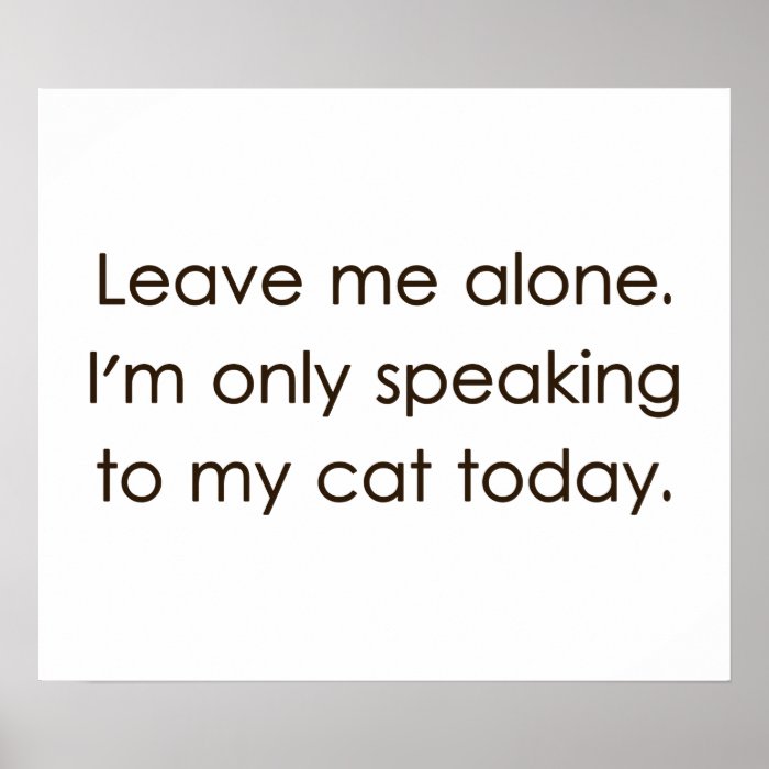Leave Me Alone I'm Only Speaking To My Cat Today Poster