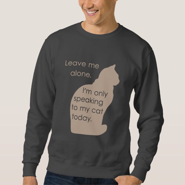 Leave Me Alone I'm Only Speaking To My Cat Today Sweatshirt (Front)