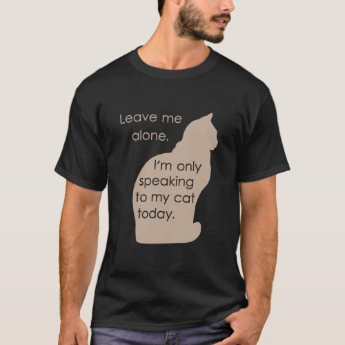 Leave Me Alone Im Only Speaking To My Cat Today T_Shirt