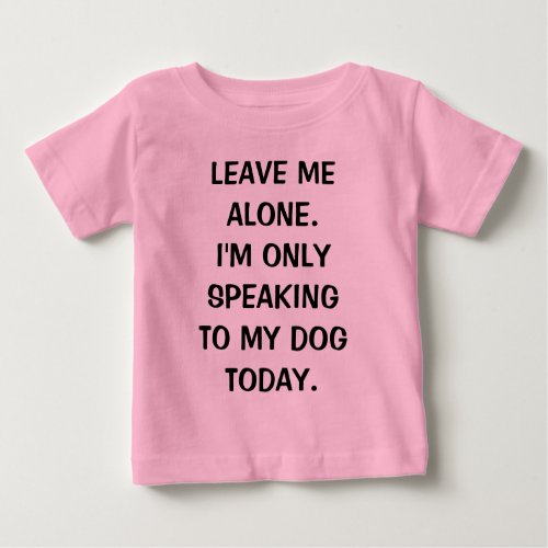 Leave Me Alone Im Only Speaking To My Dog Today Baby T_Shirt