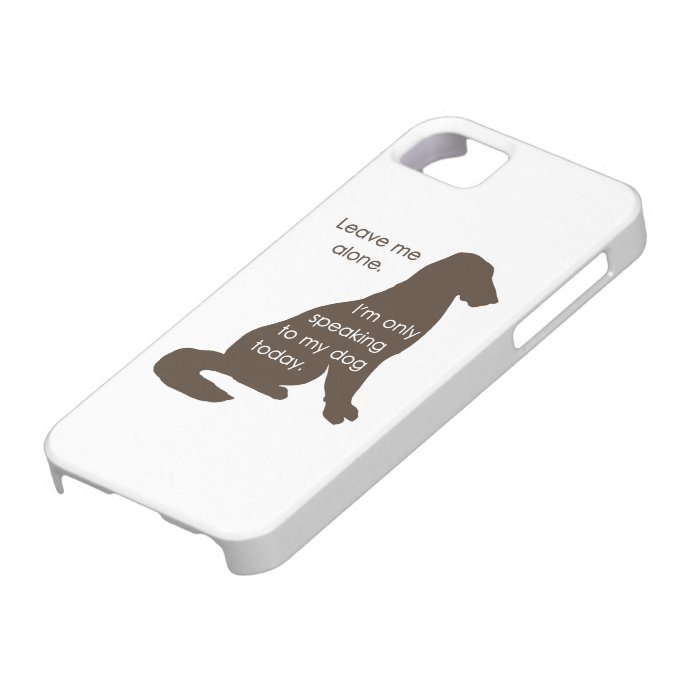 Leave Me Alone I'm Only Speaking To My Dog Today iPhone 5 Cover